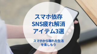 【スマホ依存・SNS疲れ解消】スマホを見ないようにするためのおすすめアイテム3選