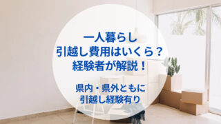 1人暮らしの引越し費用ってどのくらい？2回引越し経験がある私が解説！